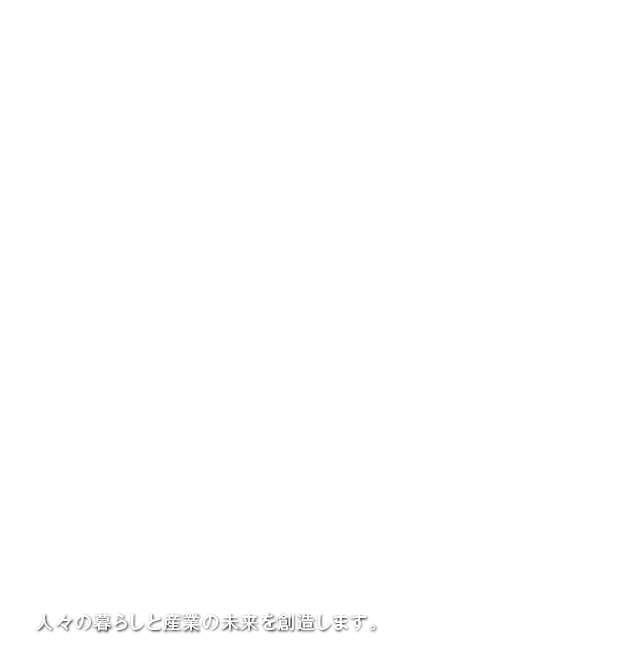 人々の暮らしと産業の未来を創造します。